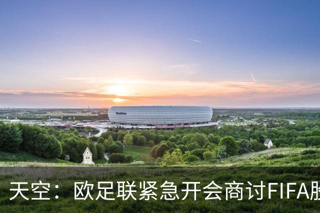 天空：欧足联紧急开会商讨FIFA股权计划，抵制世界杯是备选方案