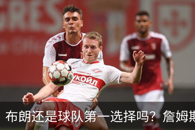布朗还是球队第一选择吗？詹姆斯加盟后76人进攻核心人选现变数