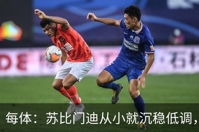 每体：苏比门迪从小就沉稳低调，11岁曾夺象棋冠军