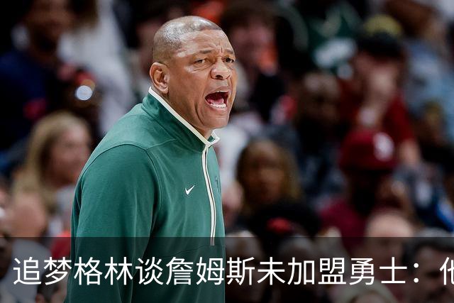 追梦格林谈詹姆斯未加盟勇士：他担心被说得靠联手库里才能夺冠