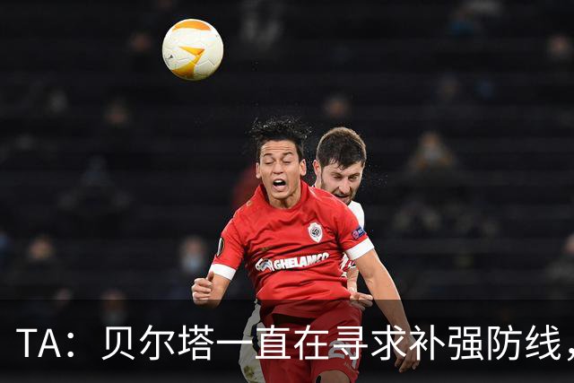 TA：贝尔塔一直在寻求补强防线，也在密切关注哈科沃-拉蒙
