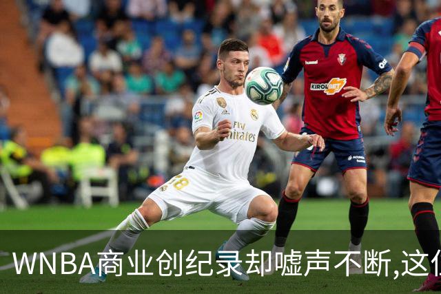 WNBA商业创纪录却嘘声不断,这位掌门人做对了什么又做错了什么？
